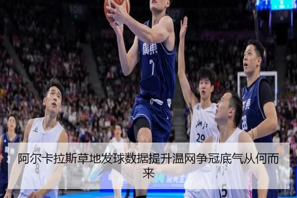 阿尔卡拉斯草地发球数据提升温网争冠底气从何而来